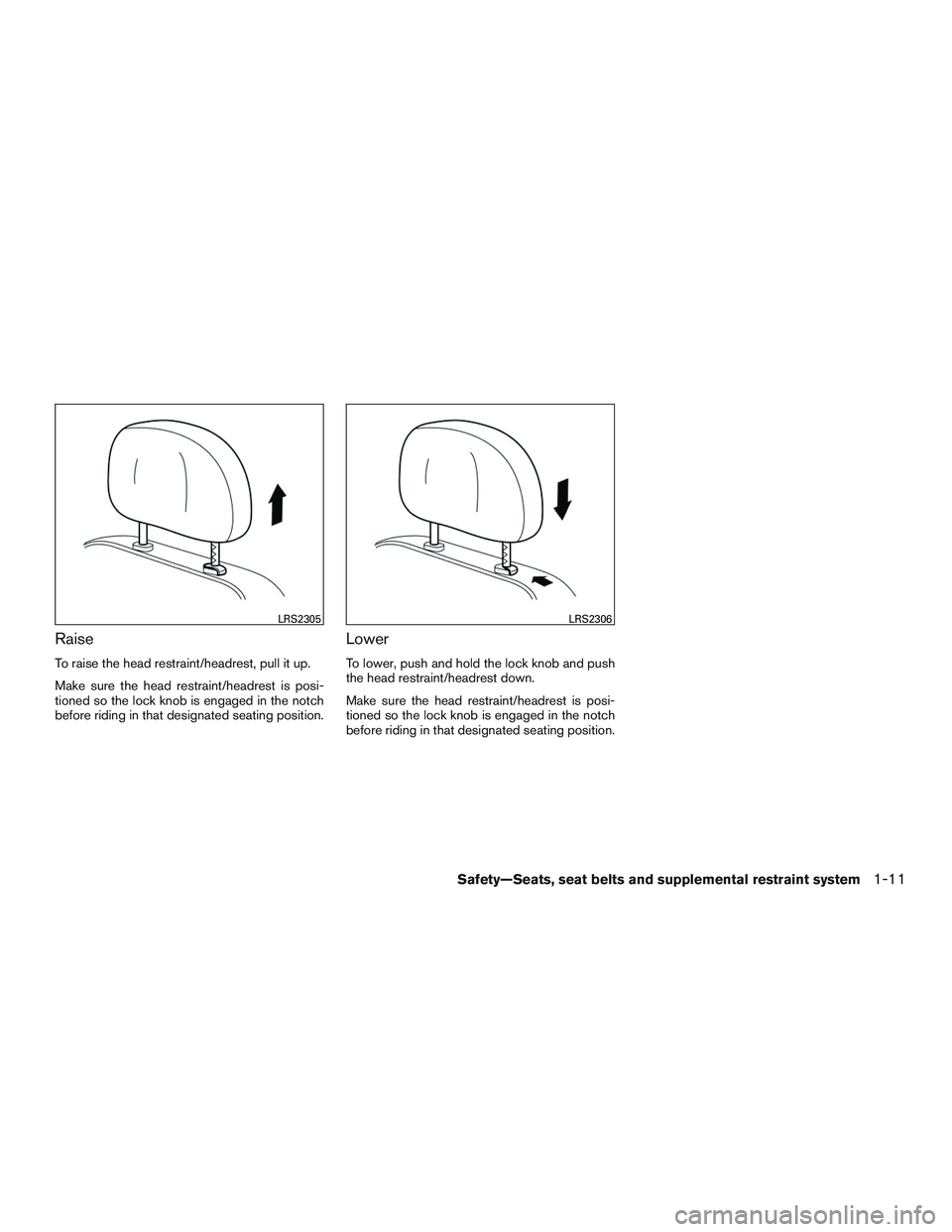 NISSAN ALTIMA SEDAN 2017 Owners Manual Raise
To raise the head restraint/headrest, pull it up.
Make sure the head restraint/headrest is posi-
tioned so the lock knob is engaged in the notch
before riding in that designated seating position