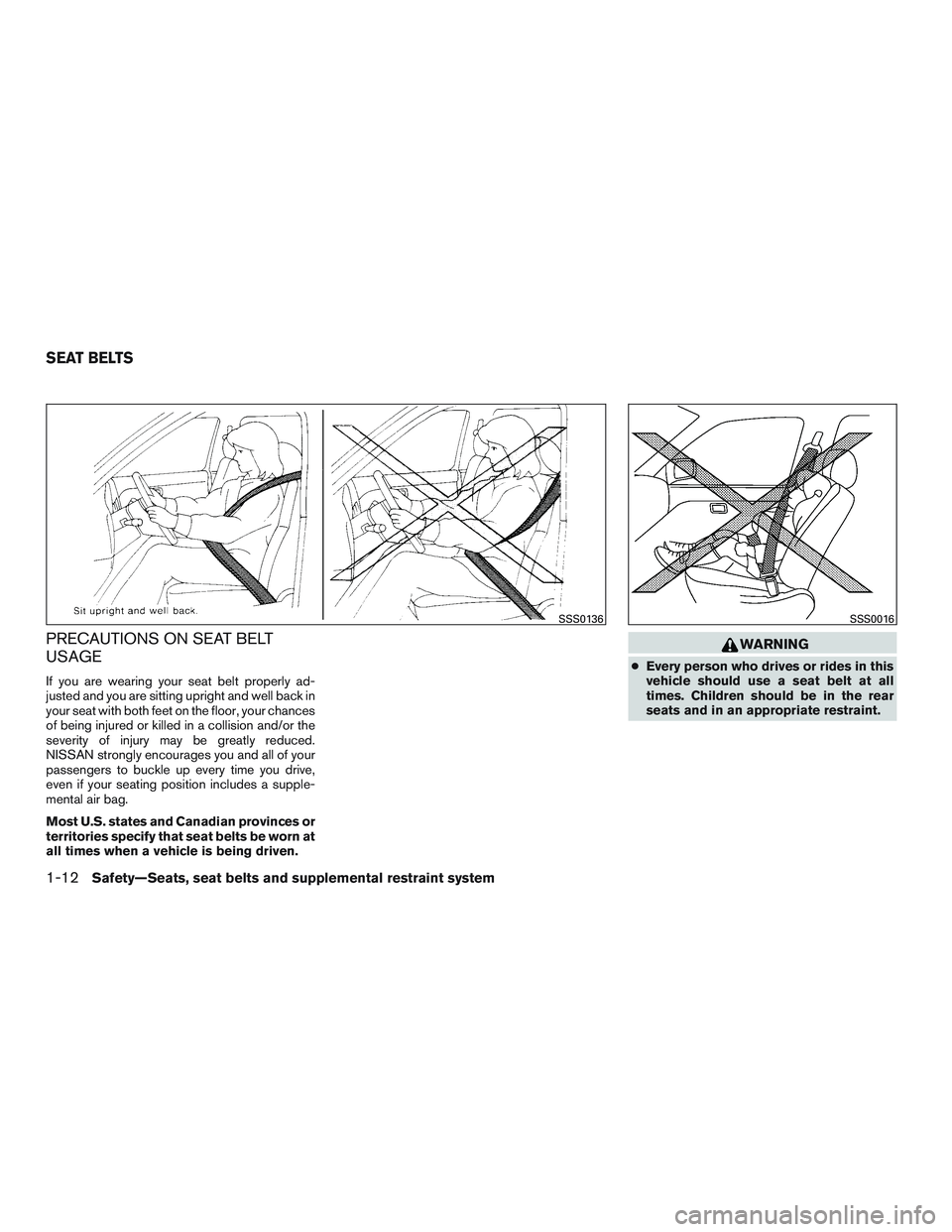 NISSAN ALTIMA SEDAN 2017 Owners Manual PRECAUTIONS ON SEAT BELT
USAGE
If you are wearing your seat belt properly ad-
justed and you are sitting upright and well back in
your seat with both feet on the floor, your chances
of being injured o