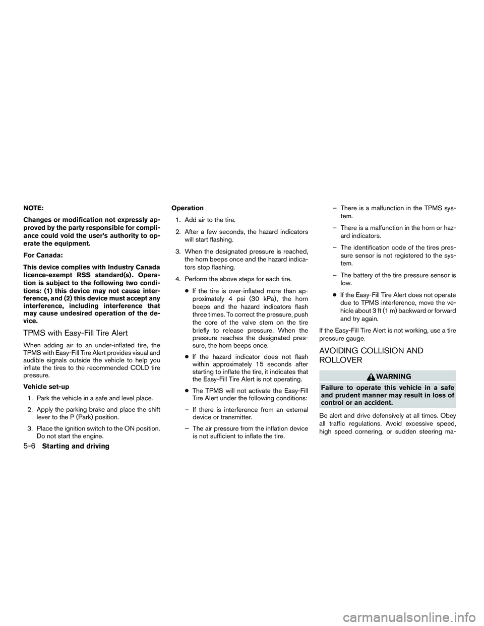 NISSAN ALTIMA SEDAN 2017  Owners Manual NOTE:
Changes or modification not expressly ap-
proved by the party responsible for compli-
ance could void the user’s authority to op-
erate the equipment.
For Canada:
This device complies with Ind