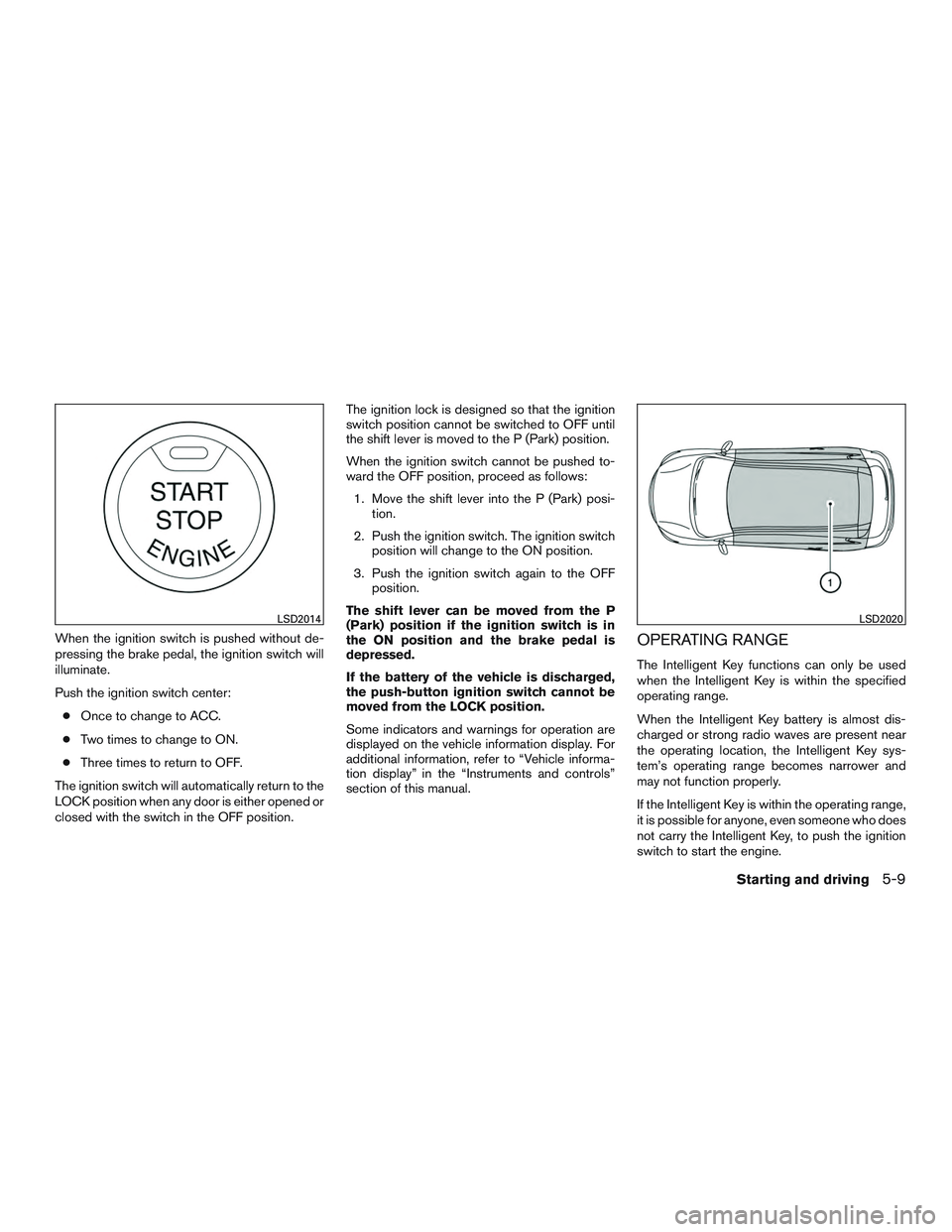 NISSAN ALTIMA SEDAN 2017  Owners Manual When the ignition switch is pushed without de-
pressing the brake pedal, the ignition switch will
illuminate.
Push the ignition switch center:● Once to change to ACC.
● Two times to change to ON.
