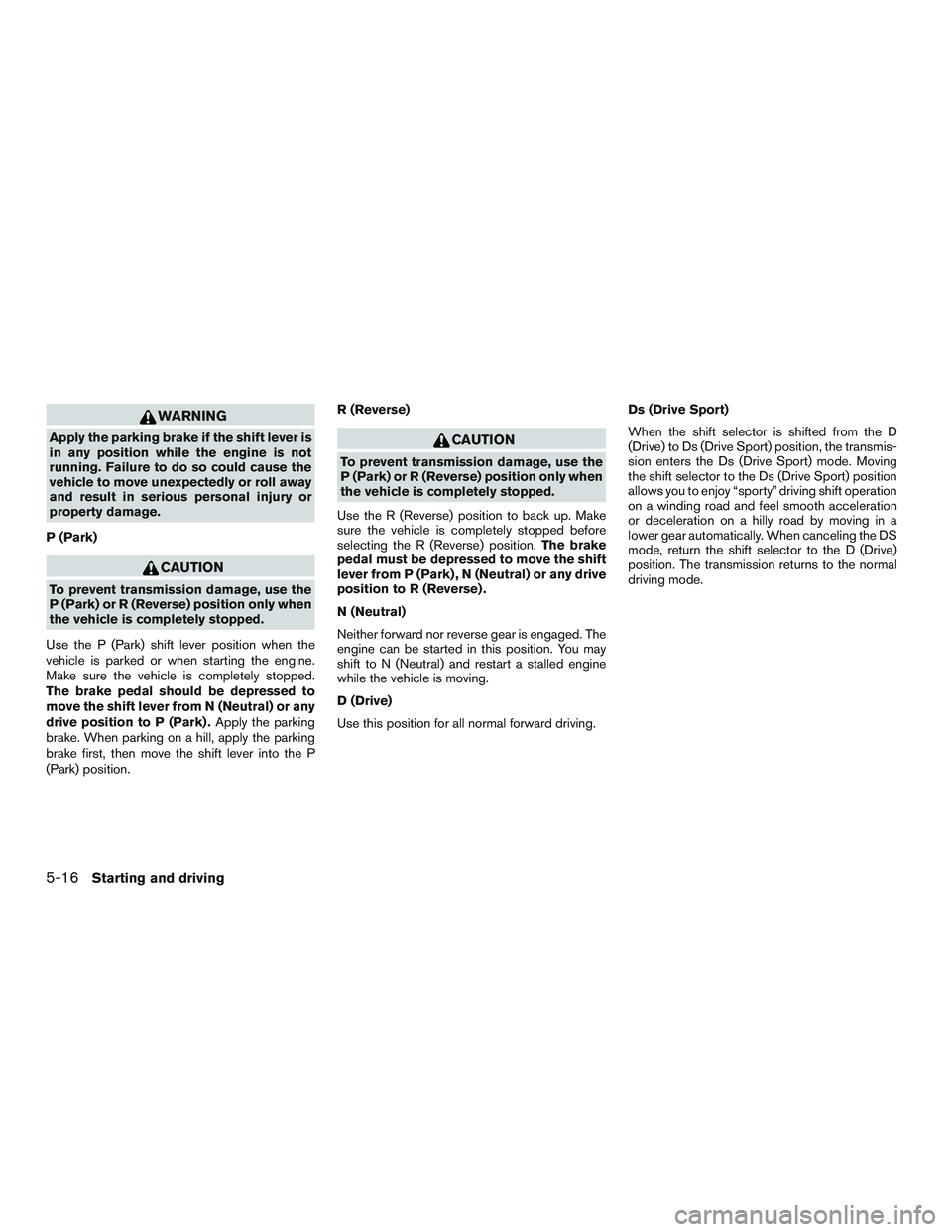 NISSAN ALTIMA SEDAN 2017  Owners Manual WARNING
Apply the parking brake if the shift lever is
in any position while the engine is not
running. Failure to do so could cause the
vehicle to move unexpectedly or roll away
and result in serious 