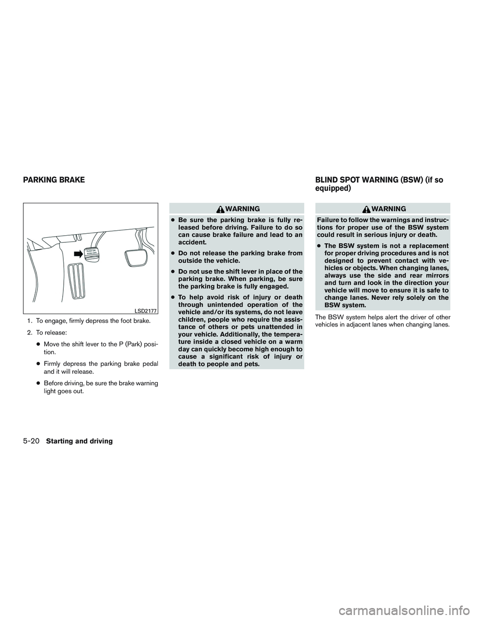 NISSAN ALTIMA SEDAN 2017  Owners Manual 1. To engage, firmly depress the foot brake.
2. To release:●Move the shift lever to the P (Park) posi-
tion.
● Firmly depress the parking brake pedal
and it will release.
● Before driving, be su