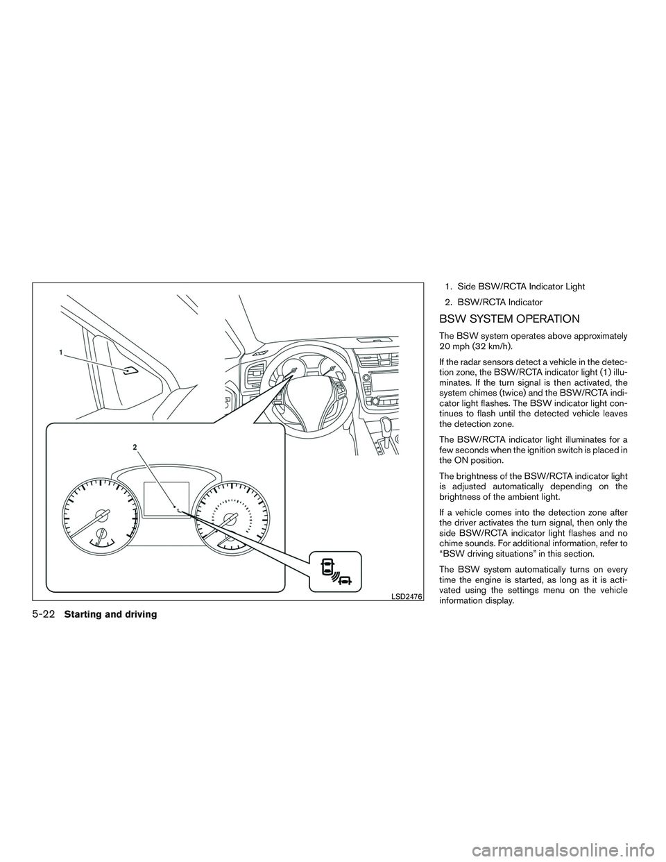 NISSAN ALTIMA SEDAN 2017  Owners Manual 1. Side BSW/RCTA Indicator Light
2. BSW/RCTA Indicator
BSW SYSTEM OPERATION
The BSW system operates above approximately
20 mph (32 km/h).
If the radar sensors detect a vehicle in the detec-
tion zone,