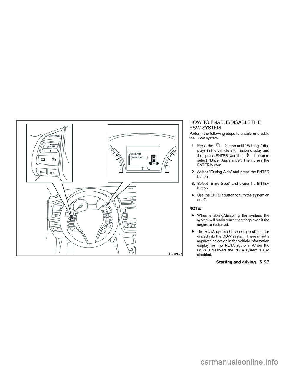 NISSAN ALTIMA SEDAN 2017  Owners Manual HOW TO ENABLE/DISABLE THE
BSW SYSTEM
Perform the following steps to enable or disable
the BSW system.1. Press the
button until “Settings” dis-
plays in the vehicle information display and
then pre