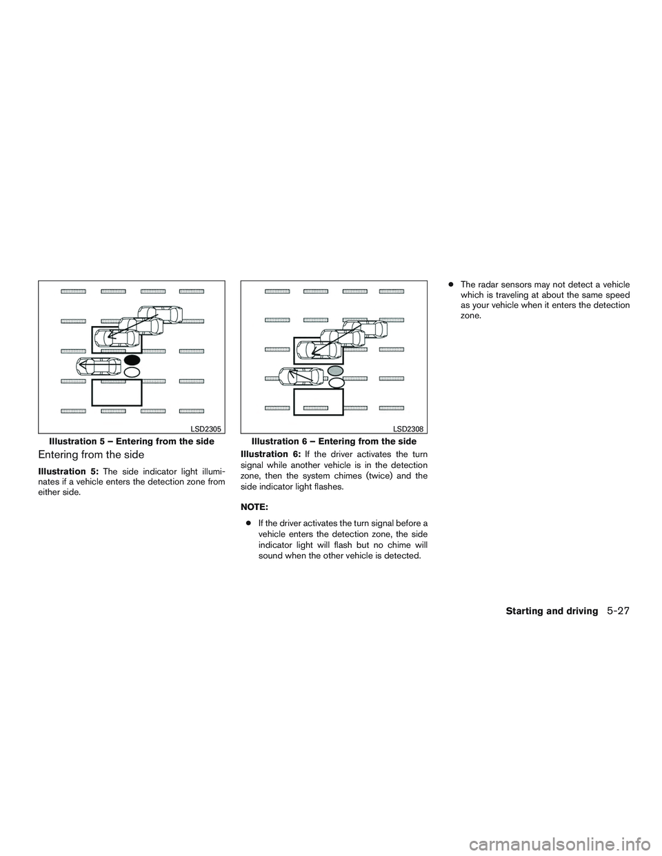 NISSAN ALTIMA SEDAN 2017  Owners Manual Entering from the side
Illustration 5:The side indicator light illumi-
nates if a vehicle enters the detection zone from
either side. Illustration 6:
If the driver activates the turn
signal while anot