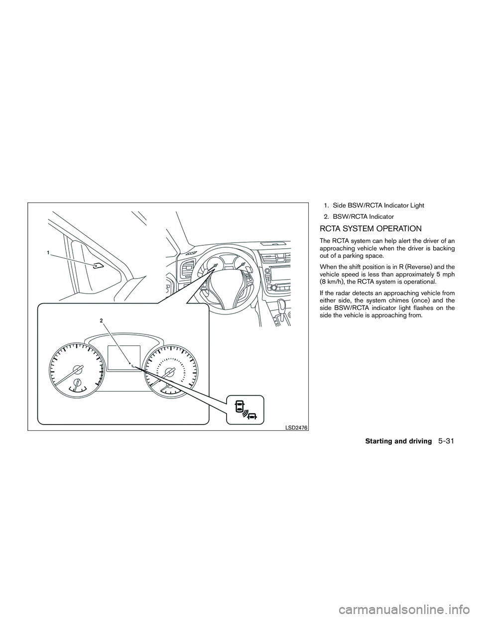 NISSAN ALTIMA SEDAN 2017  Owners Manual 1. Side BSW/RCTA Indicator Light
2. BSW/RCTA Indicator
RCTA SYSTEM OPERATION
The RCTA system can help alert the driver of an
approaching vehicle when the driver is backing
out of a parking space.
When