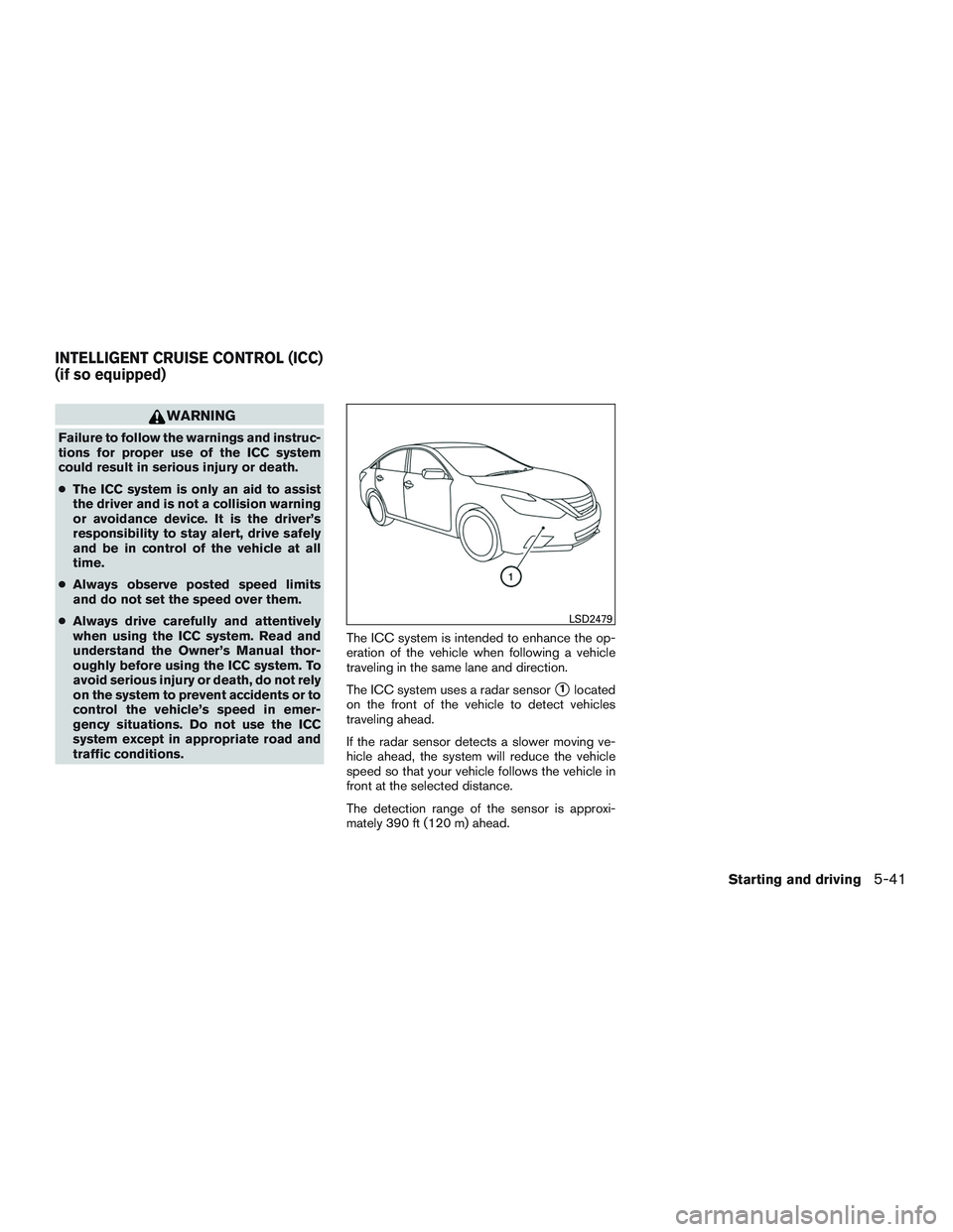 NISSAN ALTIMA SEDAN 2017 Owners Manual WARNING
Failure to follow the warnings and instruc-
tions for proper use of the ICC system
could result in serious injury or death.
●The ICC system is only an aid to assist
the driver and is not a c NISSAN ALTIMA SEDAN 2017 Owners Manual WARNING
Failure to follow the warnings and instruc-
tions for proper use of the ICC system
could result in serious injury or death.
●The ICC system is only an aid to assist
the driver and is not a c