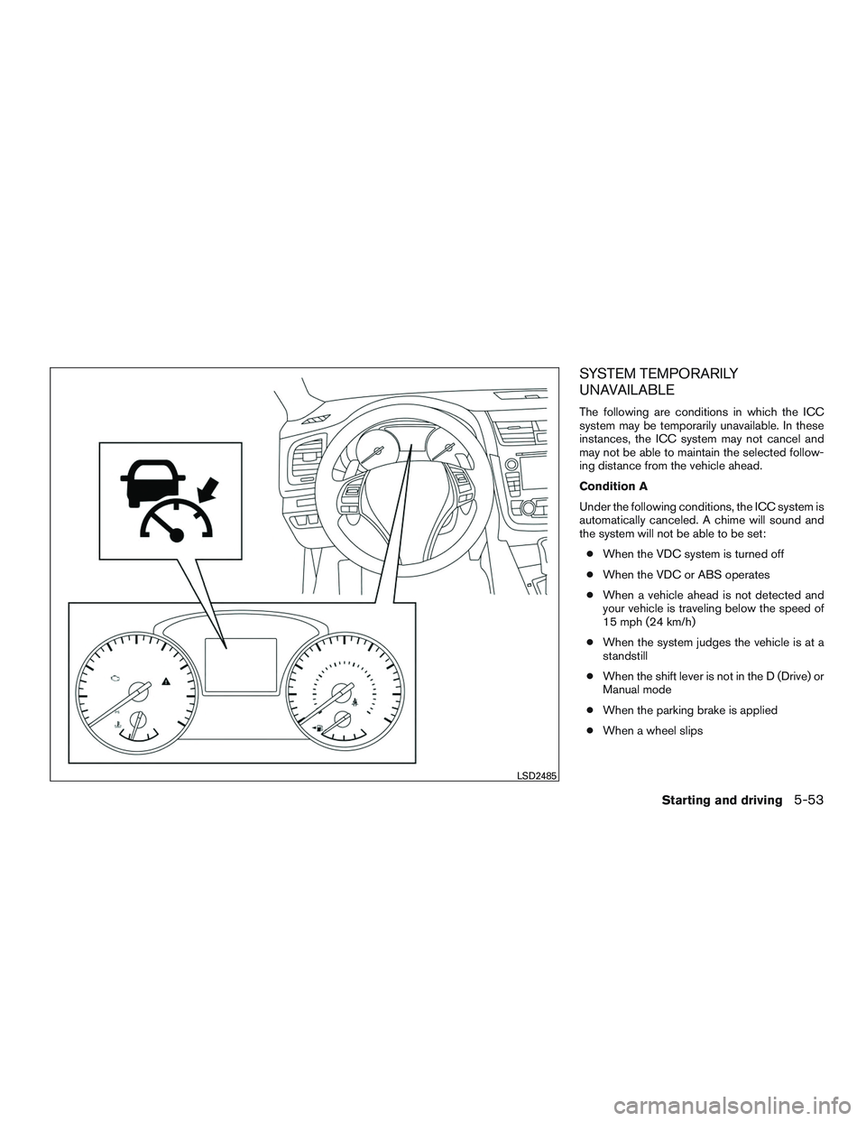 NISSAN ALTIMA SEDAN 2017  Owners Manual SYSTEM TEMPORARILY
UNAVAILABLE
The following are conditions in which the ICC
system may be temporarily unavailable. In these
instances, the ICC system may not cancel and
may not be able to maintain th