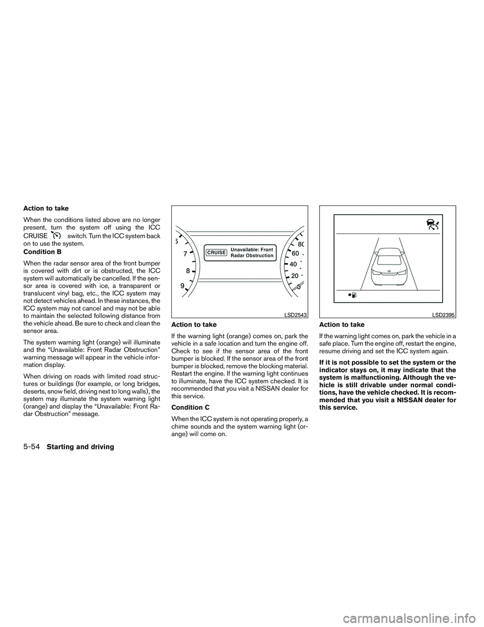 NISSAN ALTIMA SEDAN 2017  Owners Manual Action to take
When the conditions listed above are no longer
present, turn the system off using the ICC
CRUISE
switch. Turn the ICC system back
on to use the system.
Condition B
When the radar sensor