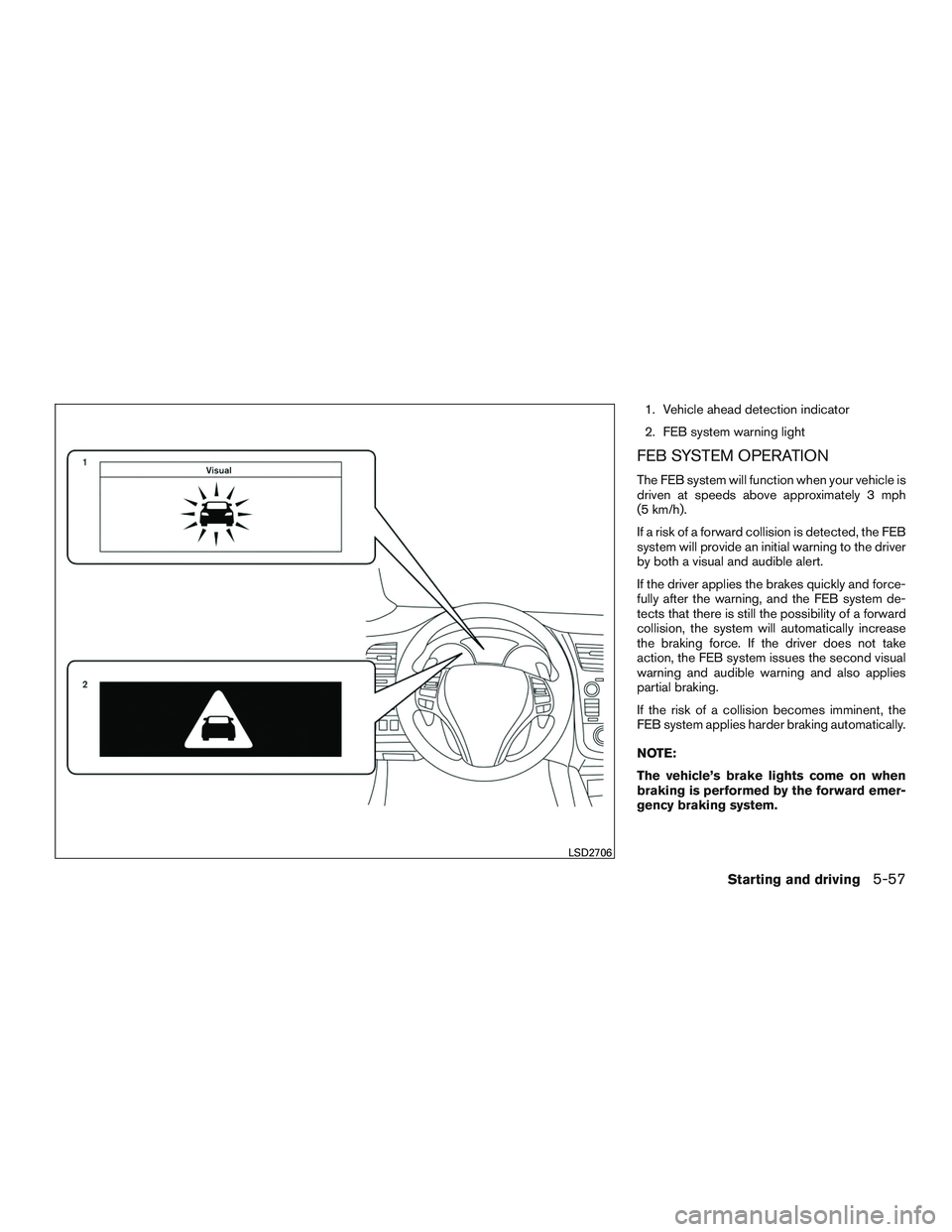 NISSAN ALTIMA SEDAN 2017 Owners Manual 1. Vehicle ahead detection indicator
2. FEB system warning light
FEB SYSTEM OPERATION
The FEB system will function when your vehicle is
driven at speeds above approximately 3 mph
(5 km/h).
If a risk o NISSAN ALTIMA SEDAN 2017 Owners Manual 1. Vehicle ahead detection indicator
2. FEB system warning light
FEB SYSTEM OPERATION
The FEB system will function when your vehicle is
driven at speeds above approximately 3 mph
(5 km/h).
If a risk o