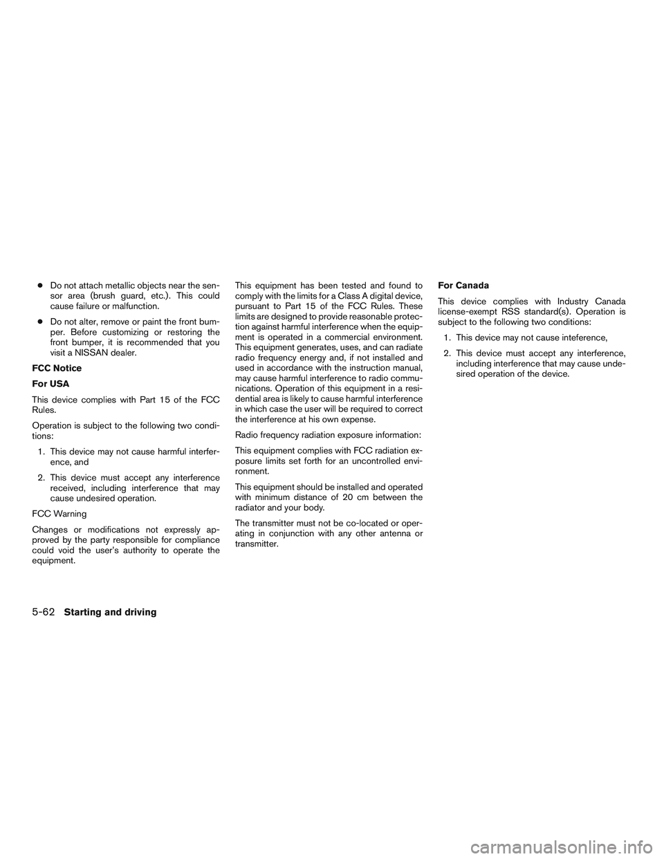 NISSAN ALTIMA SEDAN 2017 Owners Manual ●Do not attach metallic objects near the sen-
sor area (brush guard, etc.) . This could
cause failure or malfunction.
● Do not alter, remove or paint the front bum-
per. Before customizing or rest NISSAN ALTIMA SEDAN 2017 Owners Manual ●Do not attach metallic objects near the sen-
sor area (brush guard, etc.) . This could
cause failure or malfunction.
● Do not alter, remove or paint the front bum-
per. Before customizing or rest