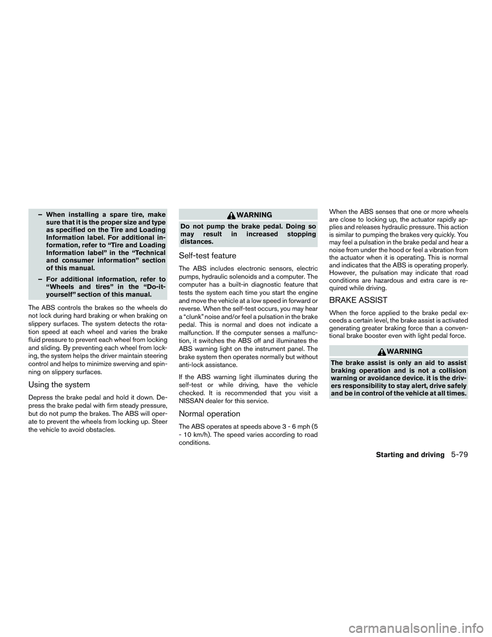NISSAN ALTIMA SEDAN 2017 Owners Manual – When installing a spare tire, makesure that it is the proper size and type
as specified on the Tire and Loading
Information label. For additional in-
formation, refer to “Tire and Loading
Inform NISSAN ALTIMA SEDAN 2017 Owners Manual – When installing a spare tire, makesure that it is the proper size and type
as specified on the Tire and Loading
Information label. For additional in-
formation, refer to “Tire and Loading
Inform