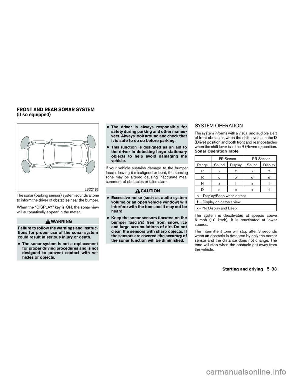 NISSAN ALTIMA SEDAN 2017 Owners Manual The sonar (parking sensor) system sounds a tone
to inform the driver of obstacles near the bumper.
When the “DISPLAY” key is ON, the sonar view
will automatically appear in the meter.
WARNING
Fail NISSAN ALTIMA SEDAN 2017 Owners Manual The sonar (parking sensor) system sounds a tone
to inform the driver of obstacles near the bumper.
When the “DISPLAY” key is ON, the sonar view
will automatically appear in the meter.
WARNING
Fail