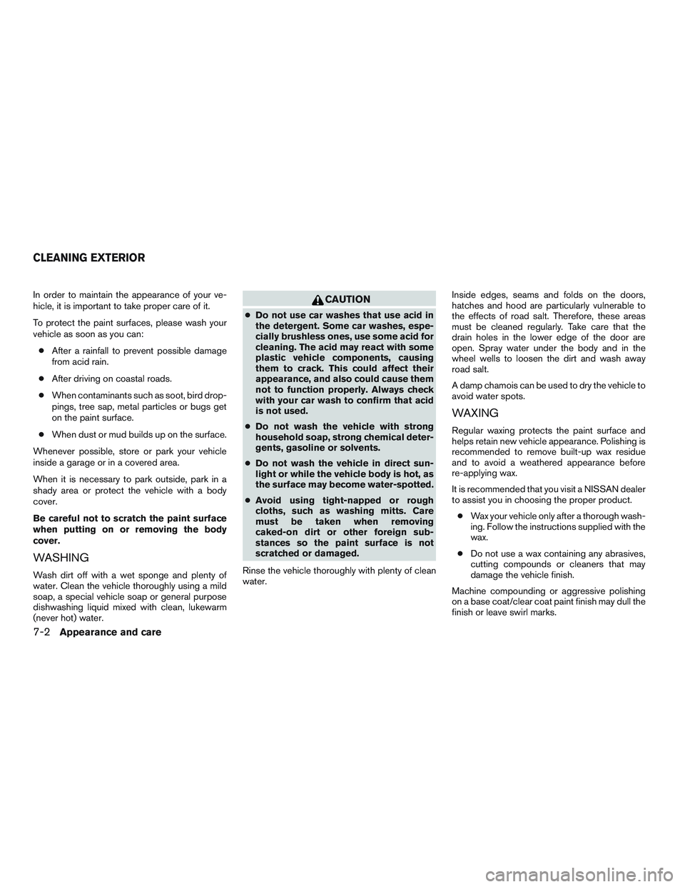 NISSAN ALTIMA SEDAN 2017  Owners Manual In order to maintain the appearance of your ve-
hicle, it is important to take proper care of it.
To protect the paint surfaces, please wash your
vehicle as soon as you can:● After a rainfall to pre