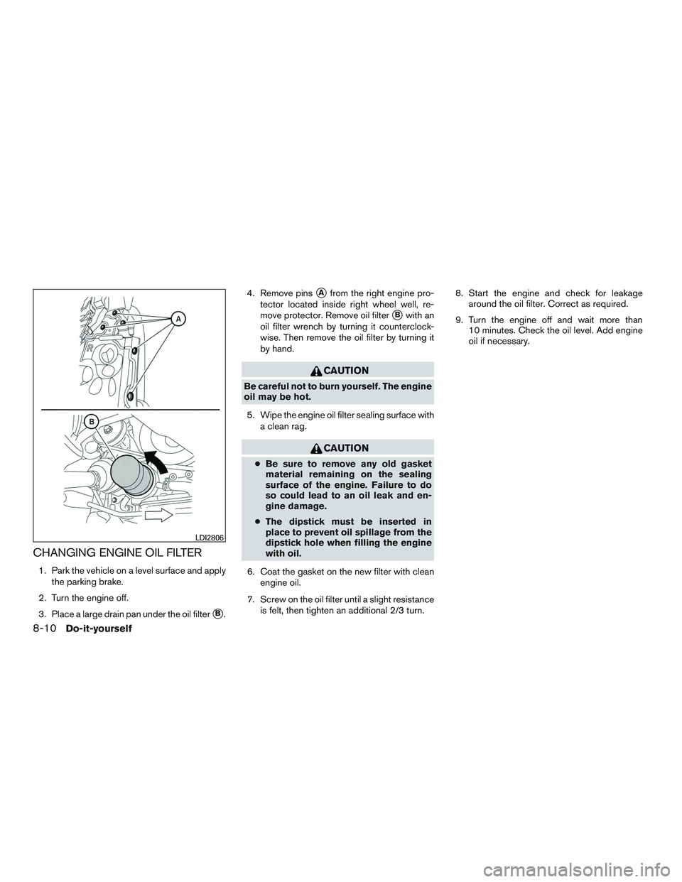 NISSAN ALTIMA SEDAN 2017  Owners Manual CHANGING ENGINE OIL FILTER
1. Park the vehicle on a level surface and applythe parking brake.
2. Turn the engine off.
3. Place a large drain pan under the oil filter
B. 4. Remove pins
Afrom the righ