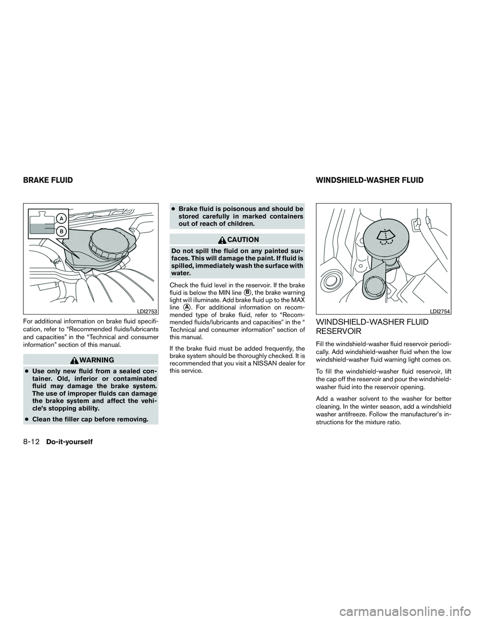 NISSAN ALTIMA SEDAN 2017  Owners Manual For additional information on brake fluid specifi-
cation, refer to “Recommended fluids/lubricants
and capacities” in the “Technical and consumer
information” section of this manual.
WARNING
