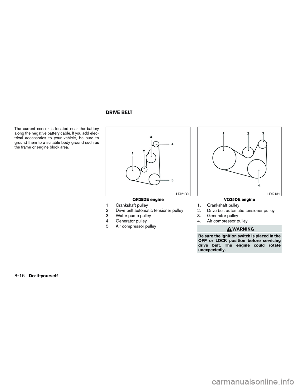NISSAN ALTIMA SEDAN 2017  Owners Manual The current sensor is located near the battery
along the negative battery cable. If you add elec-
trical accessories to your vehicle, be sure to
ground them to a suitable body ground such as
the frame