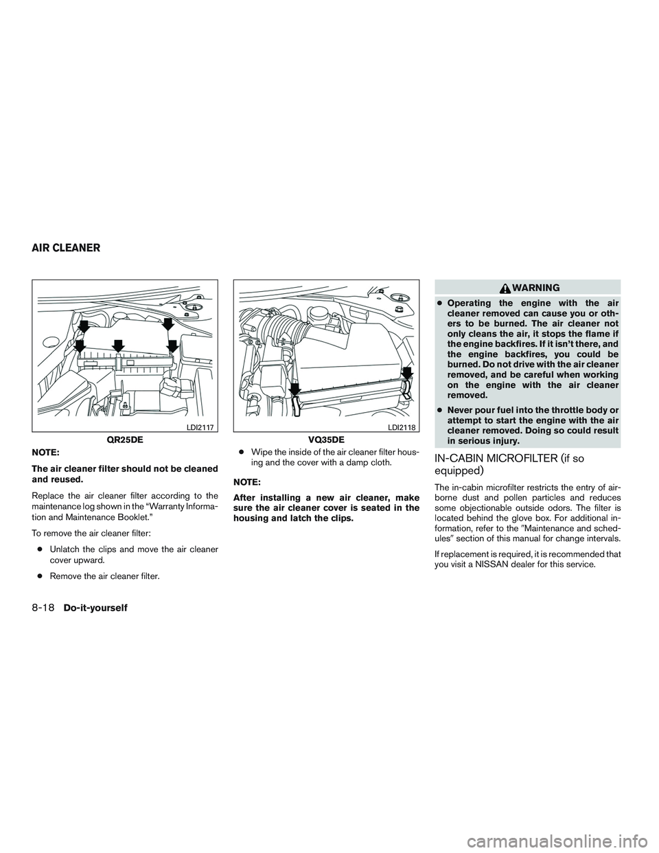 NISSAN ALTIMA SEDAN 2017  Owners Manual NOTE:
The air cleaner filter should not be cleaned
and reused.
Replace the air cleaner filter according to the
maintenance log shown in the “Warranty Informa-
tion and Maintenance Booklet.”
To rem