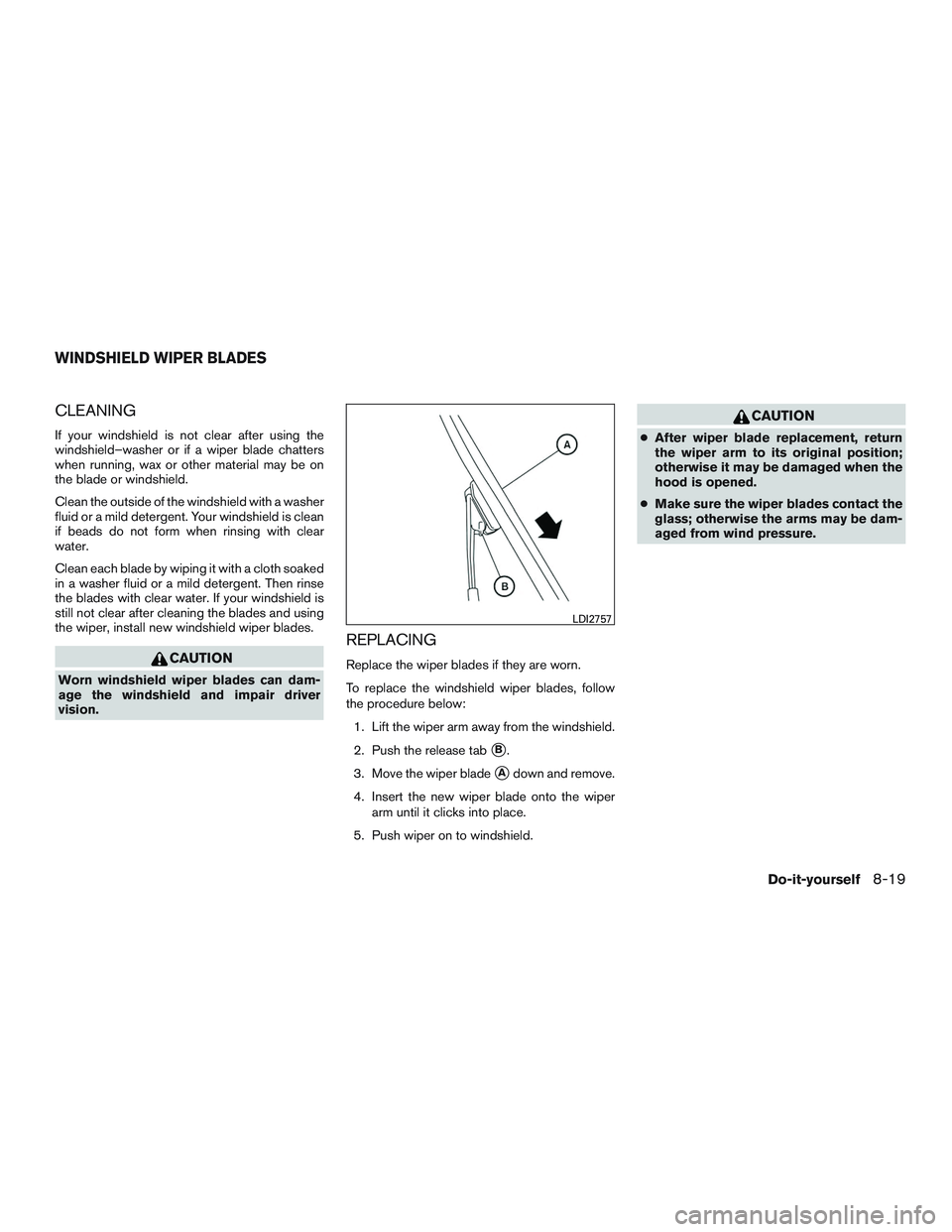 NISSAN ALTIMA SEDAN 2017  Owners Manual CLEANING
If your windshield is not clear after using the
windshield–washer or if a wiper blade chatters
when running, wax or other material may be on
the blade or windshield.
Clean the outside of th