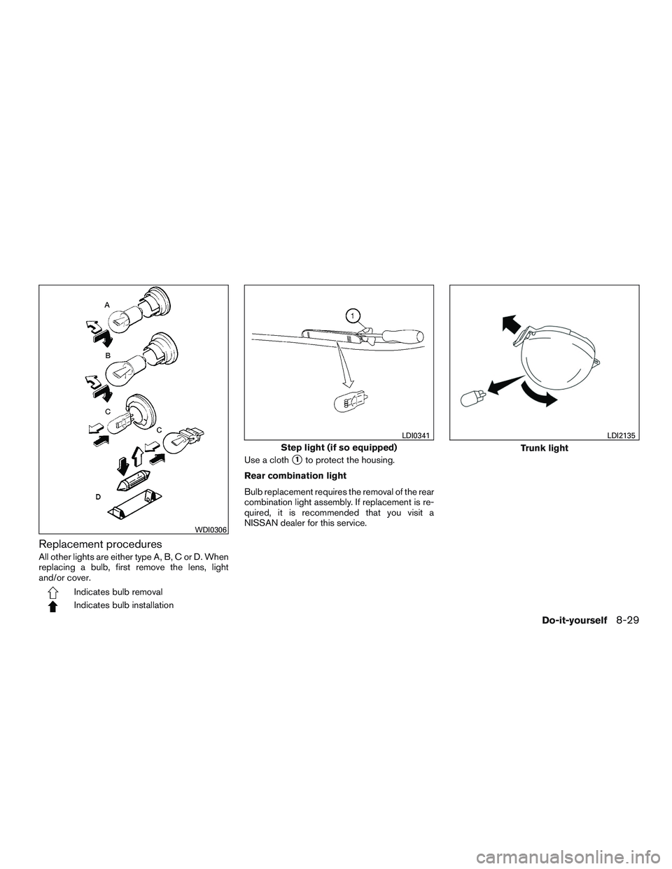 NISSAN ALTIMA SEDAN 2017  Owners Manual Replacement procedures
All other lights are either type A, B, C or D. When
replacing a bulb, first remove the lens, light
and/or cover.
Indicates bulb removal
Indicates bulb installationUse a cloth
1