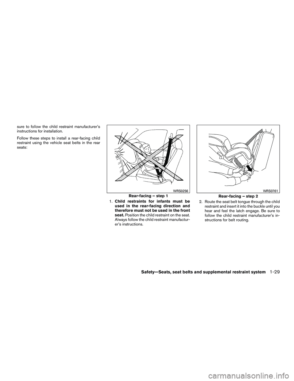 NISSAN ALTIMA SEDAN 2017 Service Manual sure to follow the child restraint manufacturer’s
instructions for installation.
Follow these steps to install a rear-facing child
restraint using the vehicle seat belts in the rear
seats:1.Child re