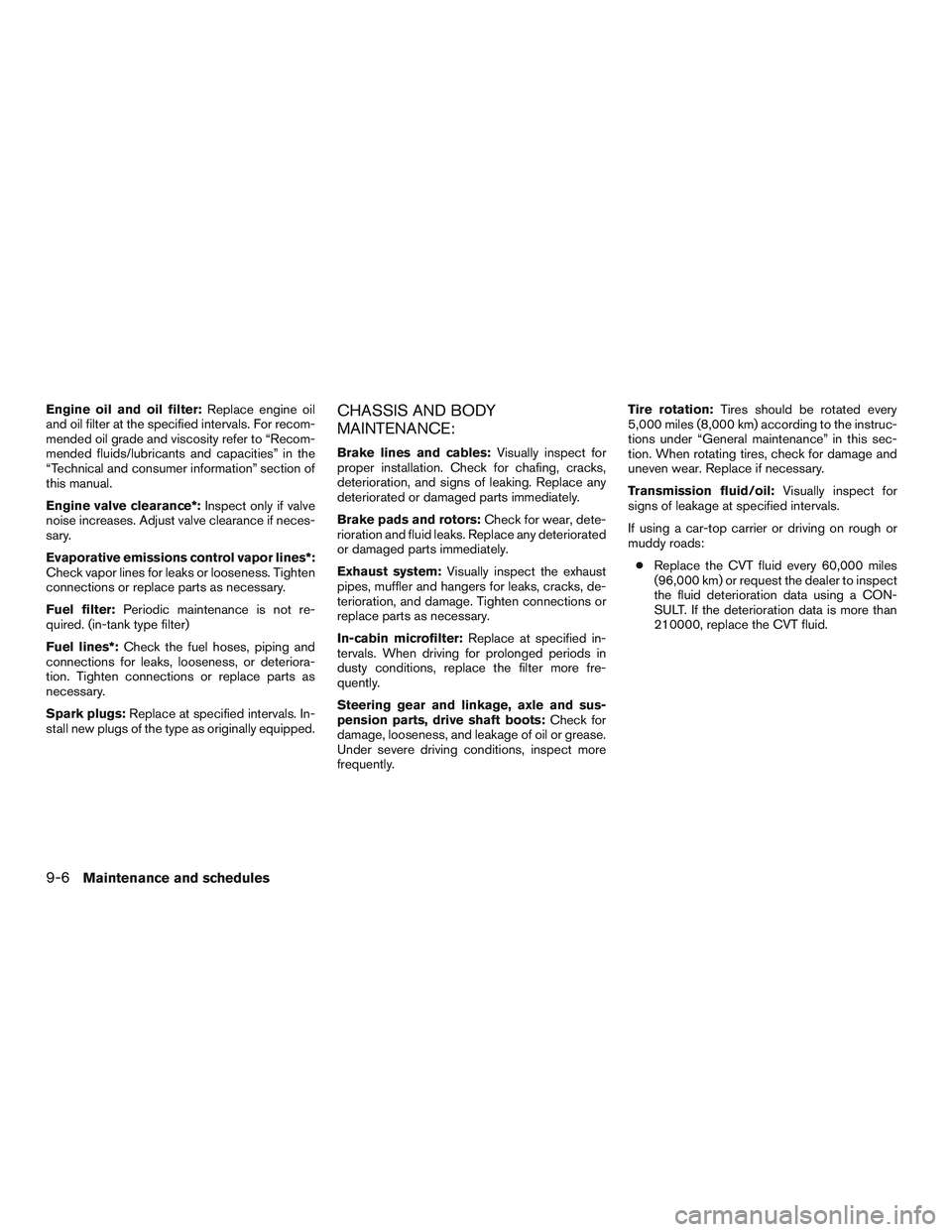 NISSAN ALTIMA SEDAN 2017 Owners Manual Engine oil and oil filter:Replace engine oil
and oil filter at the specified intervals. For recom-
mended oil grade and viscosity refer to “Recom-
mended fluids/lubricants and capacities” in the
NISSAN ALTIMA SEDAN 2017 Owners Manual Engine oil and oil filter:Replace engine oil
and oil filter at the specified intervals. For recom-
mended oil grade and viscosity refer to “Recom-
mended fluids/lubricants and capacities” in the