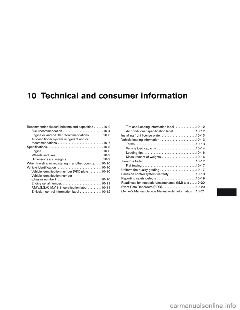 NISSAN ALTIMA SEDAN 2017 Owners Manual 10 Technical and consumer information
Recommended fluids/lubricants and capacities......10-2
Fuel recommendation .......................... 10-4
Engine oil and oil filter recommendations .........10-6 NISSAN ALTIMA SEDAN 2017 Owners Manual 10 Technical and consumer information
Recommended fluids/lubricants and capacities......10-2
Fuel recommendation .......................... 10-4
Engine oil and oil filter recommendations .........10-6
