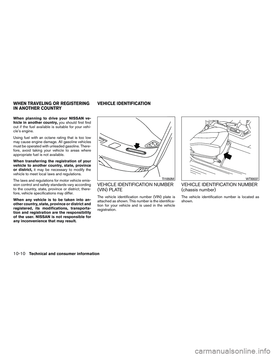 NISSAN ALTIMA SEDAN 2017  Owners Manual When planning to drive your NISSAN ve-
hicle in another country,you should first find
out if the fuel available is suitable for your vehi-
cle’s engine.
Using fuel with an octane rating that is too 