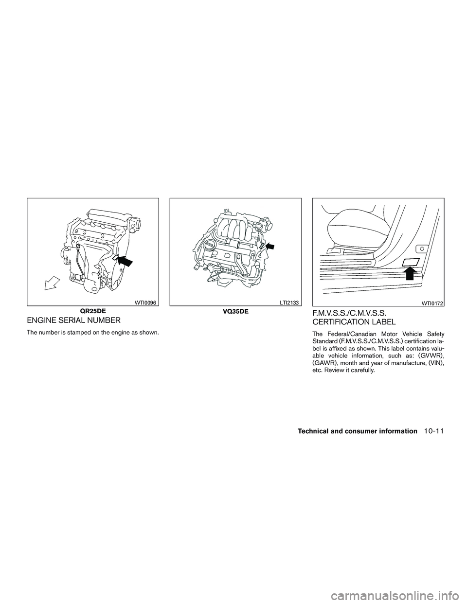 NISSAN ALTIMA SEDAN 2017  Owners Manual ENGINE SERIAL NUMBER
The number is stamped on the engine as shown.
F.M.V.S.S./C.M.V.S.S.
CERTIFICATION LABEL
The Federal/Canadian Motor Vehicle Safety
Standard (F.M.V.S.S./C.M.V.S.S.) certification la
