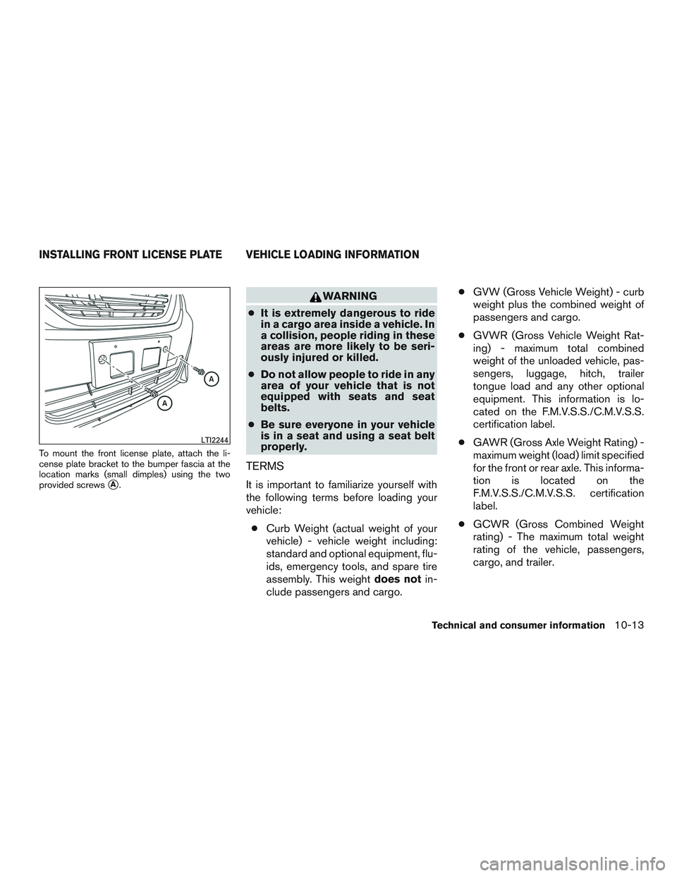 NISSAN ALTIMA SEDAN 2017  Owners Manual To mount the front license plate, attach the li-
cense plate bracket to the bumper fascia at the
location marks (small dimples) using the two
provided screws
A.
WARNING
● It is extremely dangerous 