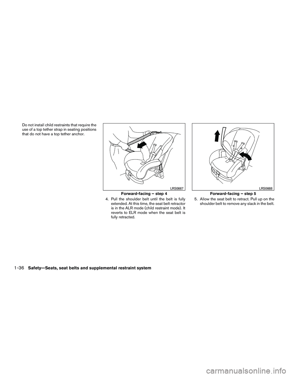 NISSAN ALTIMA SEDAN 2017 Workshop Manual Do not install child restraints that require the
use of a top tether strap in seating positions
that do not have a top tether anchor.4. Pull the shoulder belt until the belt is fullyextended. At this NISSAN ALTIMA SEDAN 2017 Workshop Manual Do not install child restraints that require the
use of a top tether strap in seating positions
that do not have a top tether anchor.4. Pull the shoulder belt until the belt is fullyextended. At this