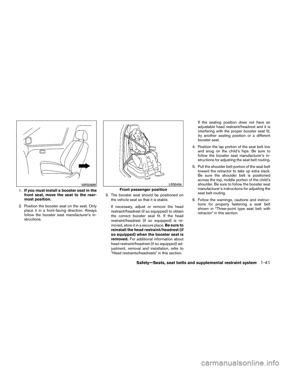 NISSAN ALTIMA SEDAN 2017 Workshop Manual 1.If you must install a booster seat in the
front seat, move the seat to the rear-
most position.
2. Position the booster seat on the seat. Only place it in a front-facing direction. Always
follow the NISSAN ALTIMA SEDAN 2017 Workshop Manual 1.If you must install a booster seat in the
front seat, move the seat to the rear-
most position.
2. Position the booster seat on the seat. Only place it in a front-facing direction. Always
follow the