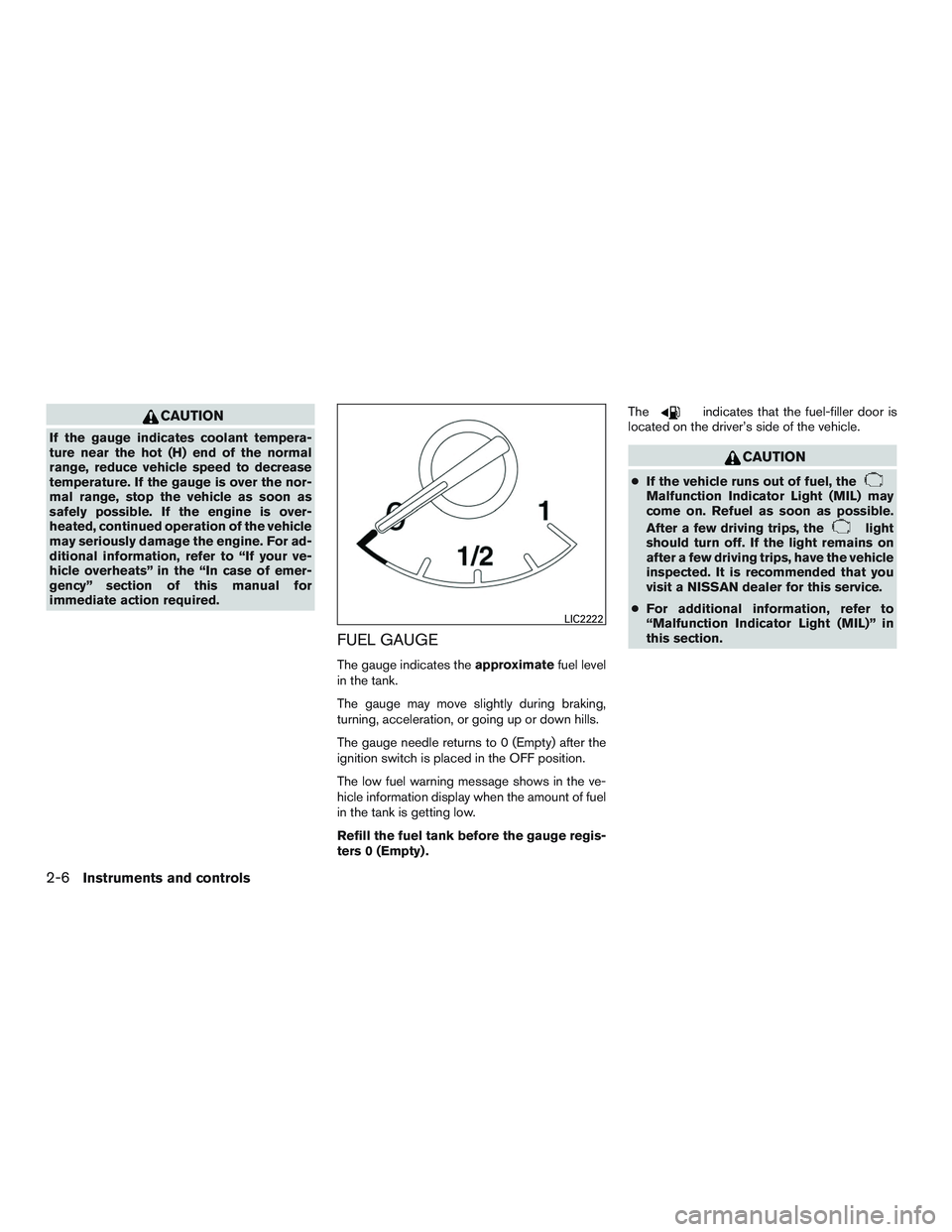 NISSAN ALTIMA SEDAN 2017  Owners Manual CAUTION
If the gauge indicates coolant tempera-
ture near the hot (H) end of the normal
range, reduce vehicle speed to decrease
temperature. If the gauge is over the nor-
mal range, stop the vehicle a