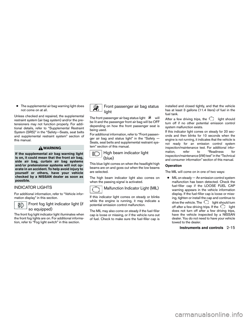 NISSAN ALTIMA SEDAN 2017 Owners Manual ●The supplemental air bag warning light does
not come on at all.
Unless checked and repaired, the supplemental
restraint system (air bag system) and/or the pre-
tensioners may not function properly. NISSAN ALTIMA SEDAN 2017 Owners Manual ●The supplemental air bag warning light does
not come on at all.
Unless checked and repaired, the supplemental
restraint system (air bag system) and/or the pre-
tensioners may not function properly.