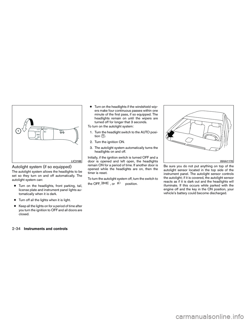 NISSAN ALTIMA SEDAN 2016  Owners Manual Autolight system (if so equipped)
The autolight system allows the headlights to be
set so they turn on and off automatically. The
autolight system can:● Turn on the headlights, front parking, tail,
