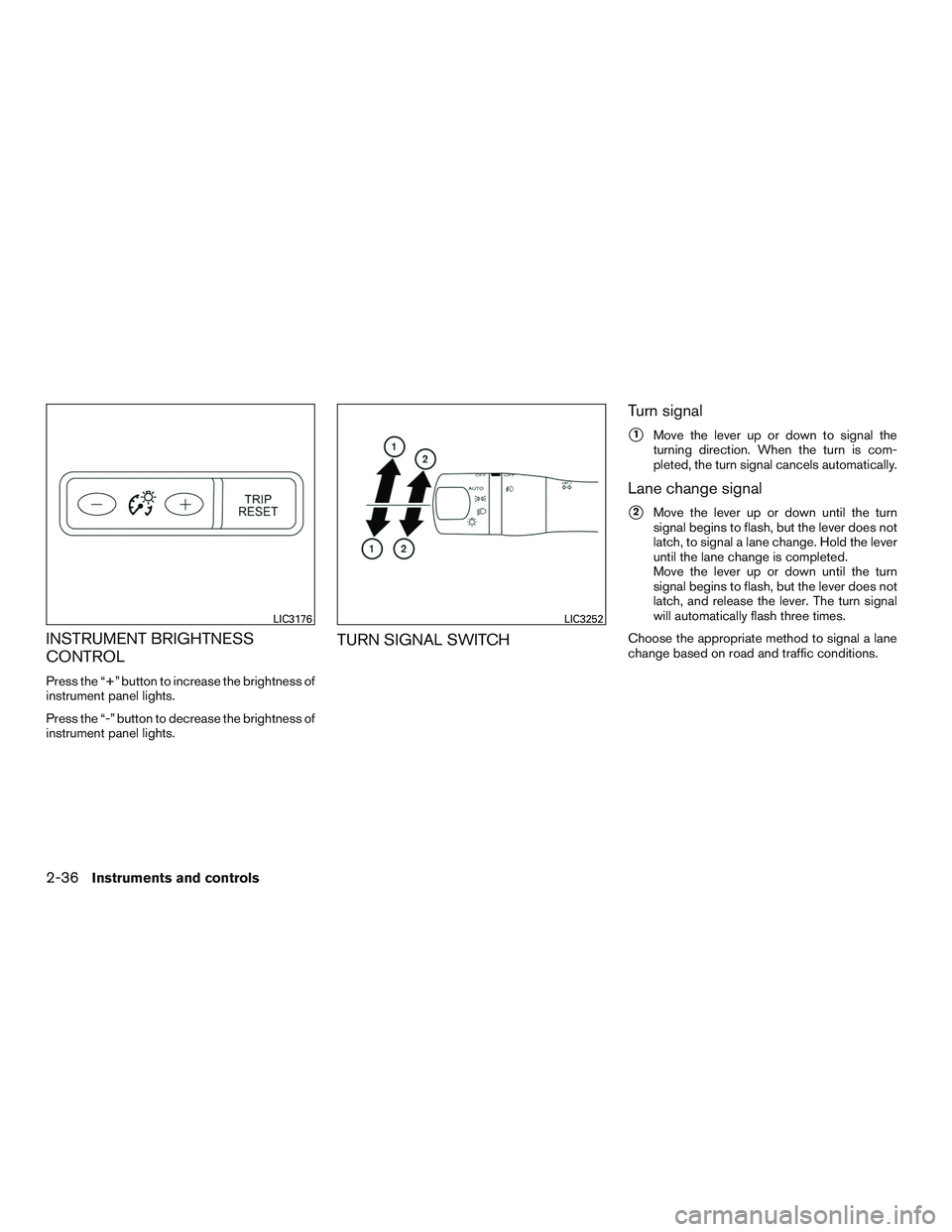 NISSAN ALTIMA SEDAN 2016  Owners Manual INSTRUMENT BRIGHTNESS
CONTROL
Press the “+” button to increase the brightness of
instrument panel lights.
Press the “-” button to decrease the brightness of
instrument panel lights.
TURN SIGNA