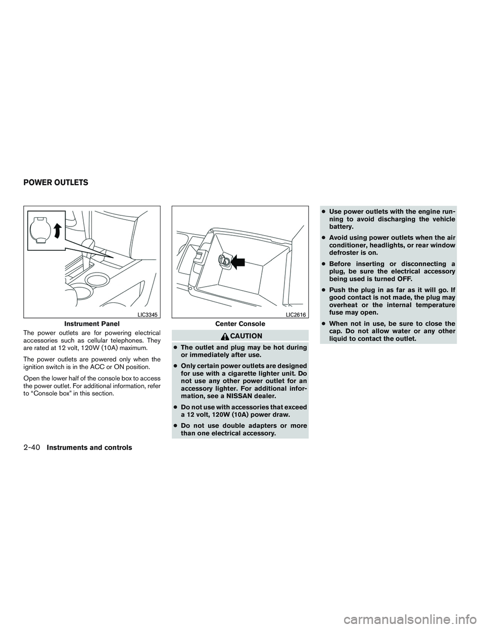 NISSAN ALTIMA SEDAN 2016  Owners Manual The power outlets are for powering electrical
accessories such as cellular telephones. They
are rated at 12 volt, 120W (10A) maximum.
The power outlets are powered only when the
ignition switch is in 