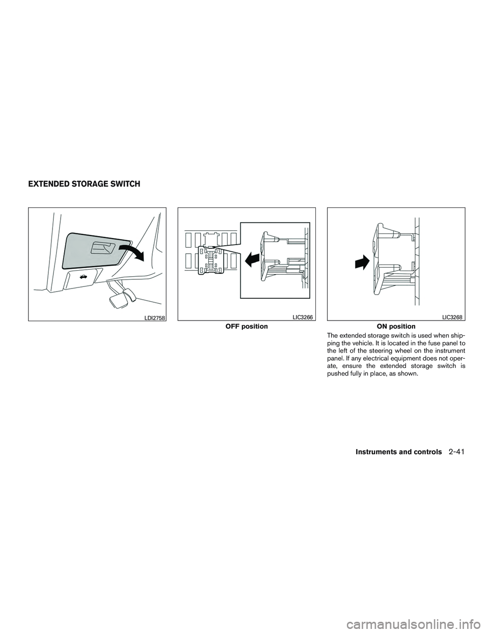 NISSAN ALTIMA SEDAN 2016  Owners Manual The extended storage switch is used when ship-
ping the vehicle. It is located in the fuse panel to
the left of the steering wheel on the instrument
panel. If any electrical equipment does not oper-
a