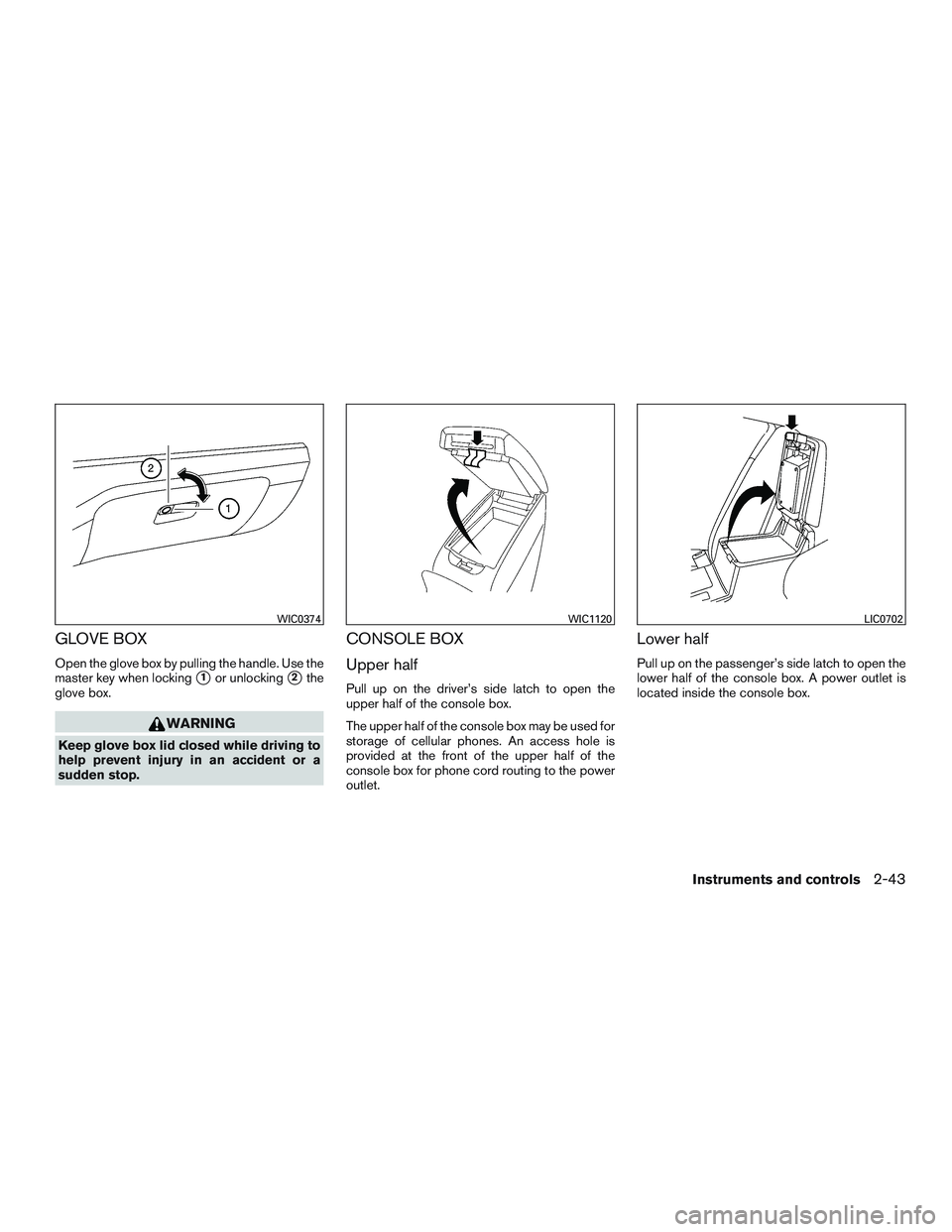 NISSAN ALTIMA SEDAN 2016  Owners Manual GLOVE BOX
Open the glove box by pulling the handle. Use the
master key when locking
1or unlocking2the
glove box.
WARNING
Keep glove box lid closed while driving to
help prevent injury in an accident