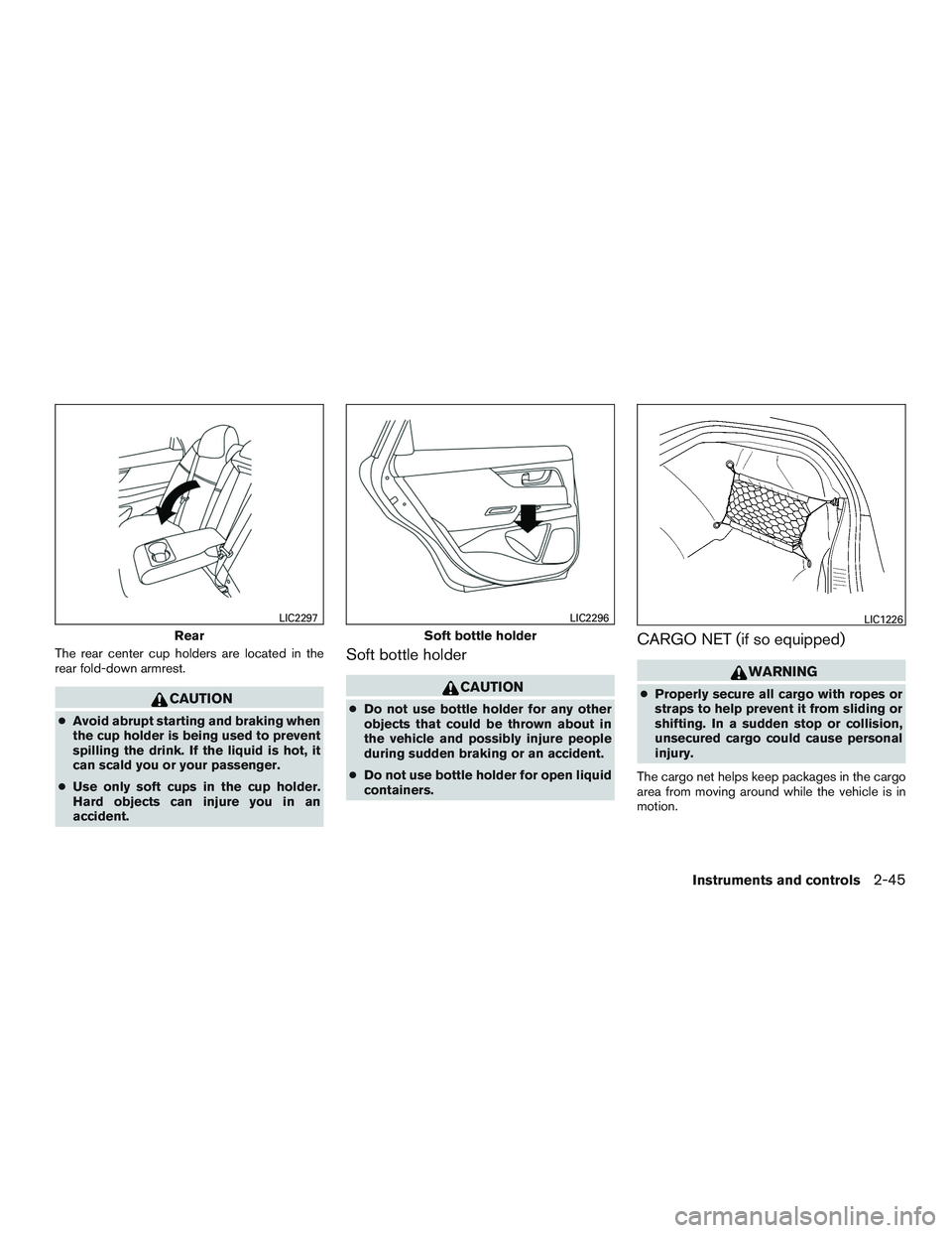 NISSAN ALTIMA SEDAN 2016  Owners Manual The rear center cup holders are located in the
rear fold-down armrest.
CAUTION
●Avoid abrupt starting and braking when
the cup holder is being used to prevent
spilling the drink. If the liquid is ho