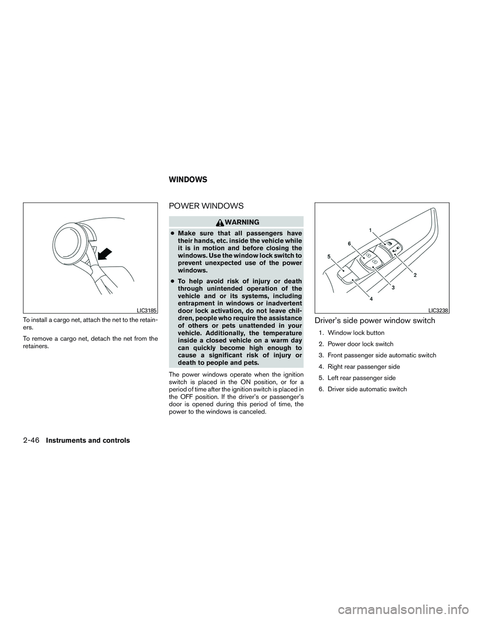 NISSAN ALTIMA SEDAN 2016  Owners Manual To install a cargo net, attach the net to the retain-
ers.
To remove a cargo net, detach the net from the
retainers.
POWER WINDOWS
WARNING
●Make sure that all passengers have
their hands, etc. insid