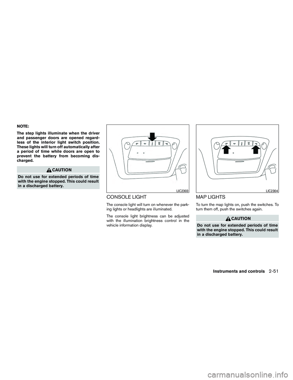 NISSAN ALTIMA SEDAN 2016  Owners Manual NOTE:
The step lights illuminate when the driver
and passenger doors are opened regard-
less of the interior light switch position.
These lights will turn off automatically after
a period of time whil