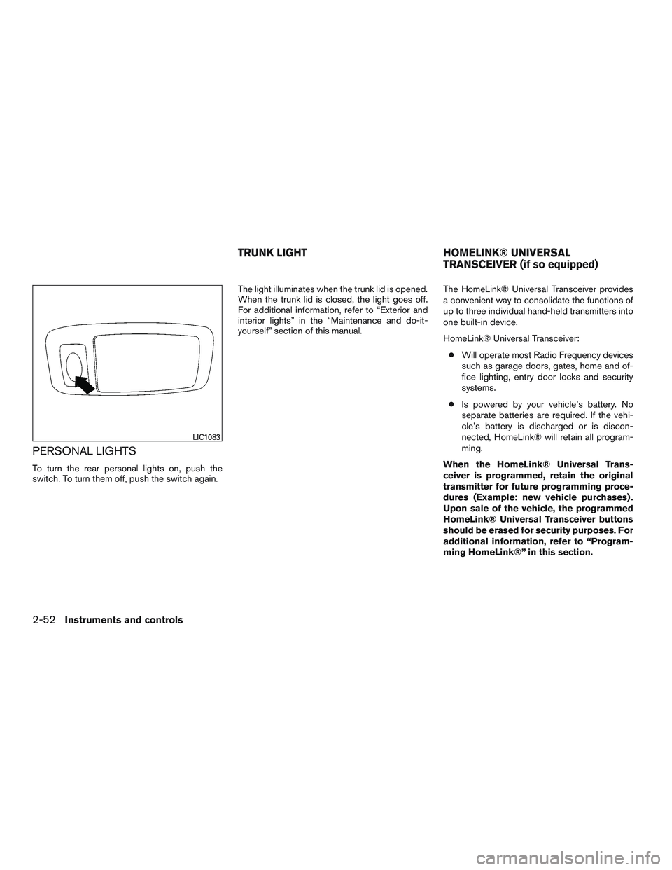 NISSAN ALTIMA SEDAN 2016  Owners Manual PERSONAL LIGHTS
To turn the rear personal lights on, push the
switch. To turn them off, push the switch again.The light illuminates when the trunk lid is opened.
When the trunk lid is closed, the ligh