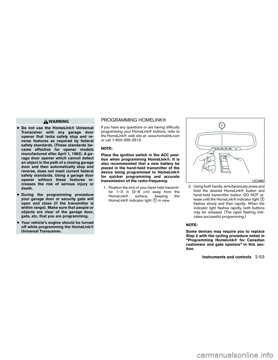 NISSAN ALTIMA SEDAN 2016  Owners Manual WARNING
●Do not use the HomeLink® Universal
Transceiver with any garage door
opener that lacks safety stop and re-
verse features as required by federal
safety standards. (These standards be-
came 