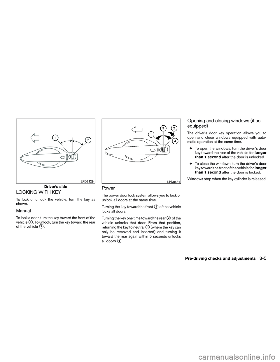 NISSAN ALTIMA SEDAN 2016  Owners Manual LOCKING WITH KEY
To lock or unlock the vehicle, turn the key as
shown.
Manual
To lock a door, turn the key toward the front of the
vehicle
1. To unlock, turn the key toward the rear
of the vehicle
2