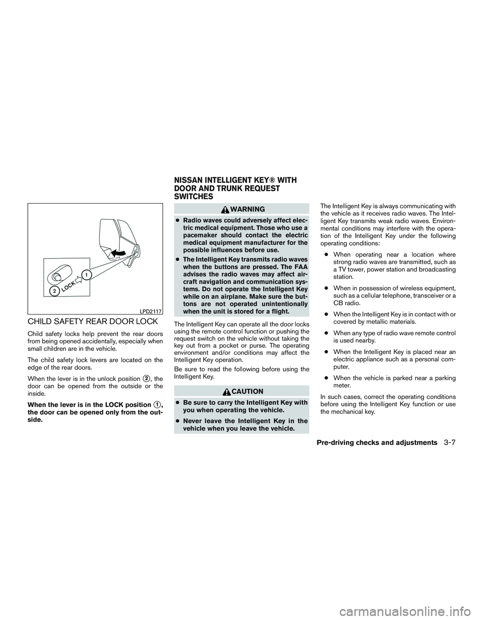 NISSAN ALTIMA SEDAN 2016  Owners Manual CHILD SAFETY REAR DOOR LOCK
Child safety locks help prevent the rear doors
from being opened accidentally, especially when
small children are in the vehicle.
The child safety lock levers are located o