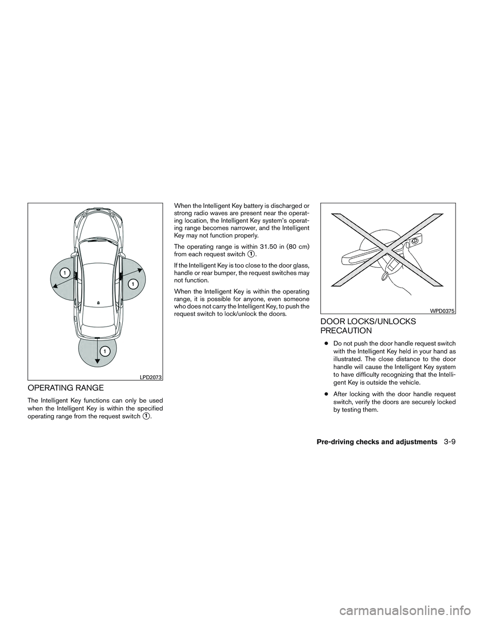 NISSAN ALTIMA SEDAN 2016  Owners Manual OPERATING RANGE
The Intelligent Key functions can only be used
when the Intelligent Key is within the specified
operating range from the request switch
1.When the Intelligent Key battery is discharge