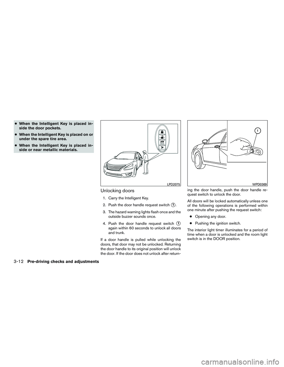 NISSAN ALTIMA SEDAN 2016  Owners Manual ●When the Intelligent Key is placed in-
side the door pockets.
● When the Intelligent Key is placed on or
under the spare tire area.
● When the Intelligent Key is placed in-
side or near metalli