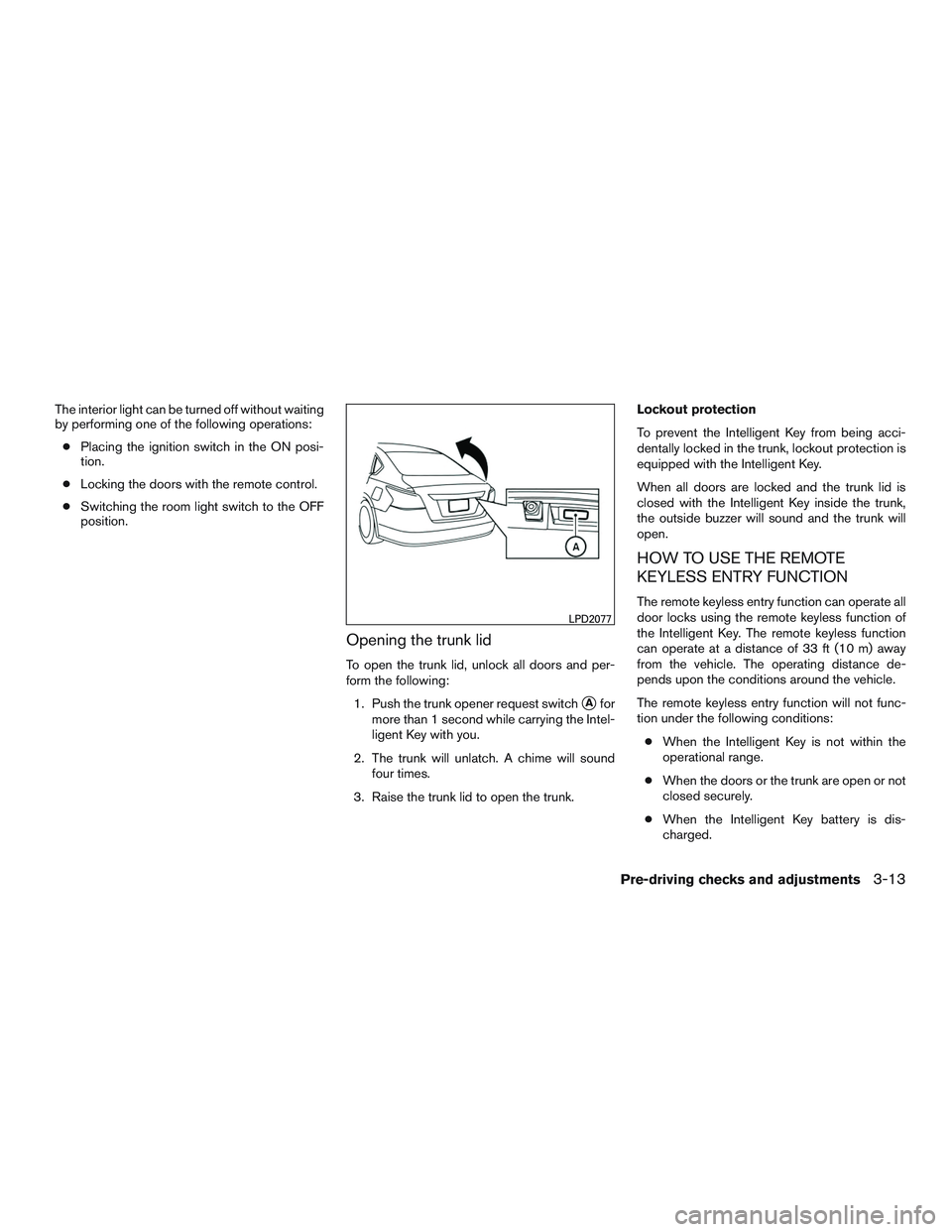 NISSAN ALTIMA SEDAN 2016  Owners Manual The interior light can be turned off without waiting
by performing one of the following operations:● Placing the ignition switch in the ON posi-
tion.
● Locking the doors with the remote control.

