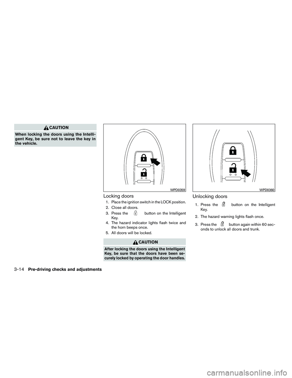 NISSAN ALTIMA SEDAN 2016 Owners Manual CAUTION
When locking the doors using the Intelli-
gent Key, be sure not to leave the key in
the vehicle.
Locking doors
1.Place the ignition switch in the LOCK position.
2. Close all doors.
3. Press th NISSAN ALTIMA SEDAN 2016 Owners Manual CAUTION
When locking the doors using the Intelli-
gent Key, be sure not to leave the key in
the vehicle.
Locking doors
1.Place the ignition switch in the LOCK position.
2. Close all doors.
3. Press th